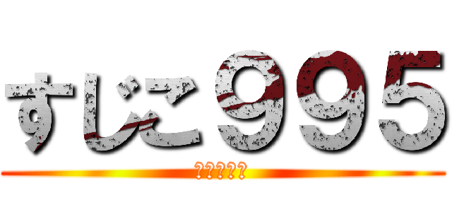 すじこ９９５ (差し金襲来)