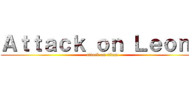 Ａｔｔａｃｋ ｏｎ Ｌｅｏｎｅ (attack on titan)