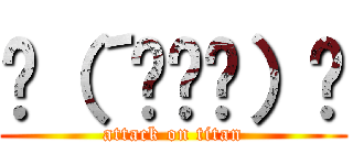 ʅ（´◔౪◔）ʃ (attack on titan)