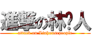 進撃の林厝人 (attack on Linhousepeople)