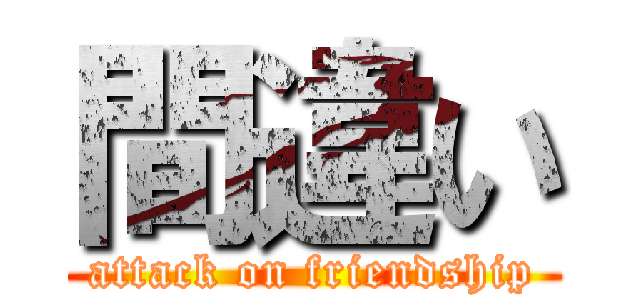 間違い (attack on friendship)