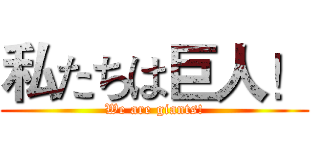 私たちは巨人！ (We are giants!)