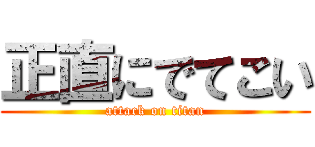 正直にでてこい (attack on titan)