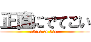 正直にでてこい (attack on titan)