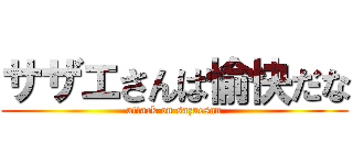 サザエさんは愉快だな (attack on sazaesan)