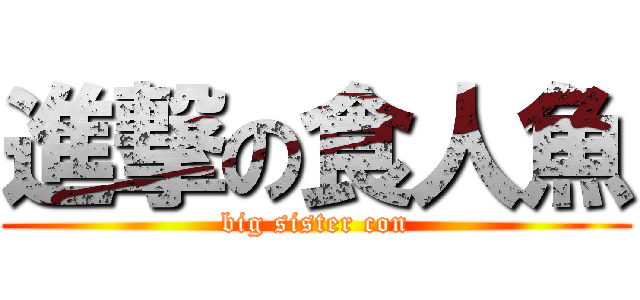 進撃の食人魚 (big sister con)