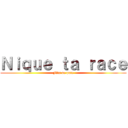 Ｎｉｑｕｅ ｔａ ｒａｃｅ (Fils de pute)