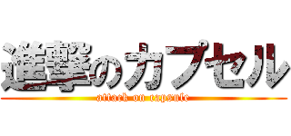 進撃のカプセル (attack on capsule)