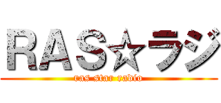 ＲＡＳ☆ラジ (ras star radio)