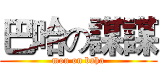巴哈の謀謀 (mou on baha)
