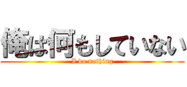 俺は何もしていない (I do nothing)