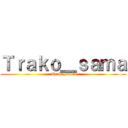 Ｔｒａｋｏ＿ｓａｍａ (Trako_sama)