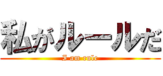 私がルールだ (I am rule)