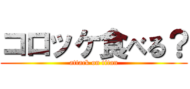 コロッケ食べる？ (attack on titan)