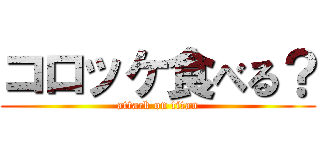 コロッケ食べる？ (attack on titan)