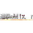 進撃のＭｉｘ．ｒ (attack on Mix.r)