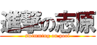 進撃の志原 (swimming on pool)