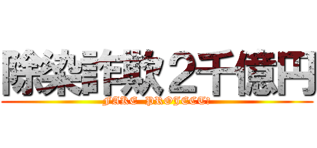 除染詐欺２千億円 (FAKE  PROJECT?)