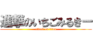 進撃のいちごみるきー (attack on titan)