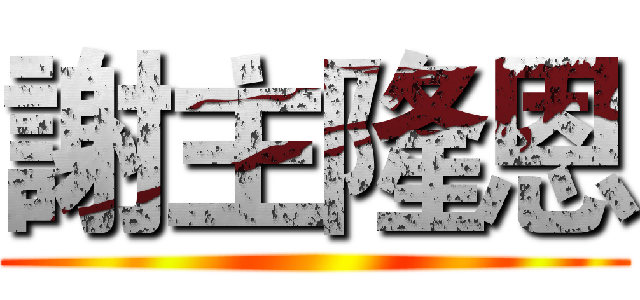 謝主隆恩 ()