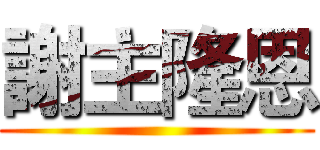 謝主隆恩 ()