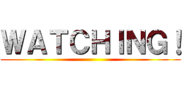 ＷＡＴＣＨＩＮＧ！ ()