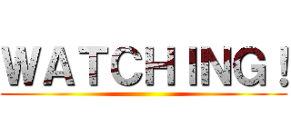 ＷＡＴＣＨＩＮＧ！ ()