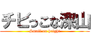 チビっこな深山 (Small on height)