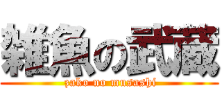 雑魚の武蔵 ( zako no musashi)