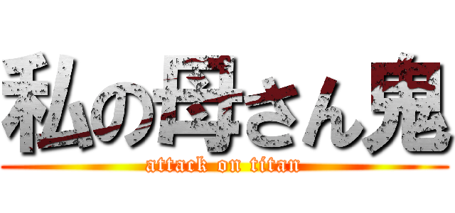 私の母さん鬼 (attack on titan)