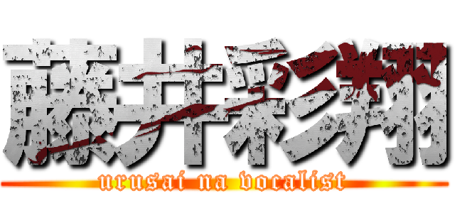 藤井彩翔 (urusai na vocalist)