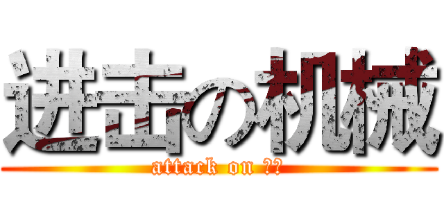 进击の机械 (attack on 机械)