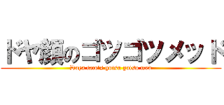 ドヤ顔のゴツゴツメッド (Doya face's gotsu gotsu med)