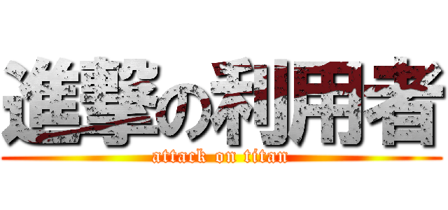 進撃の利用者 (attack on titan)