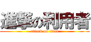 進撃の利用者 (attack on titan)