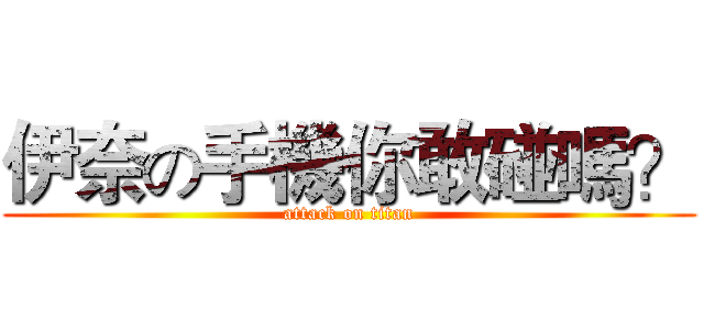 伊奈の手機你敢碰嗎？ (attack on titan)