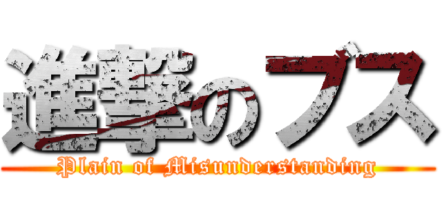 進撃のブス (Plain of Misunderstanding)
