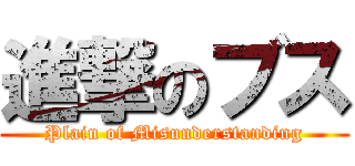 進撃のブス (Plain of Misunderstanding)