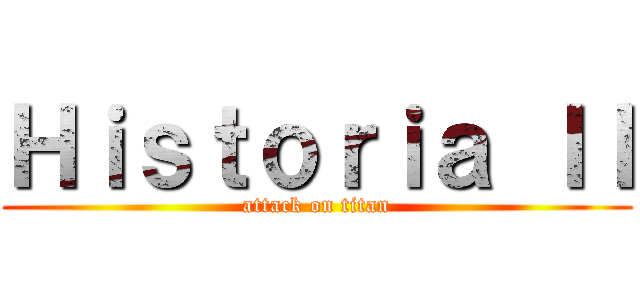 Ｈｉｓｔｏｒｉａ ＩＩ (attack on titan)