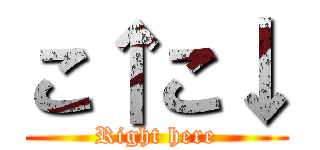 こ↑こ↓ (Right here)