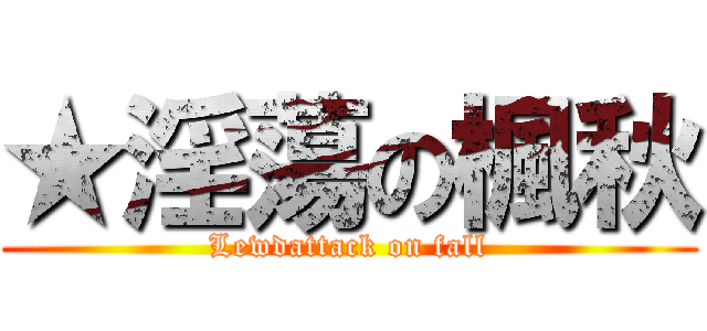 ★淫蕩の楓秋 (Lewdattack on fall)