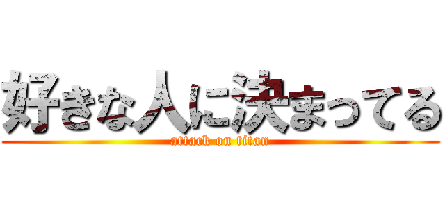 好きな人に決まってる (attack on titan)