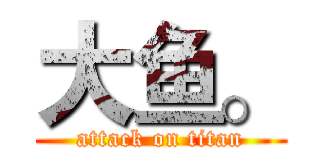 大鱼。 (attack on titan)