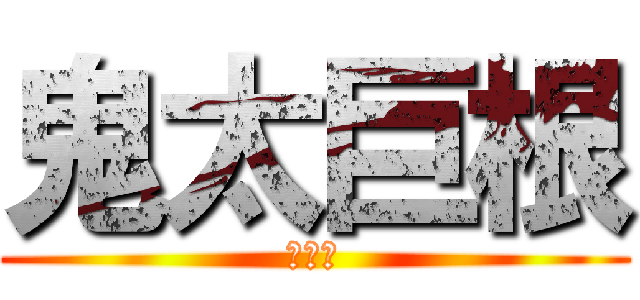 鬼太巨根 (陳哲瑋)