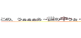 この、うぁぁぁあ～世の中うぉ～変えたいぃぃぃ、一心でぇぇ (attack on titan)