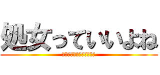 処女っていいよね (逆に処女じゃないとかやだ)