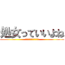 処女っていいよね (逆に処女じゃないとかやだ)