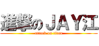 進撃のＪＡＹ江 (attack on titan)