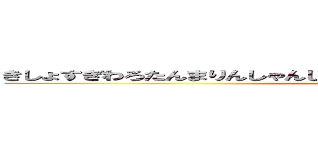 きしょすぎわろたんまりんしゃんしゃんごんダムラちんぽんソーセージ (attack on titan)