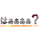 はぁぁぁぁ？ (attack on titan)